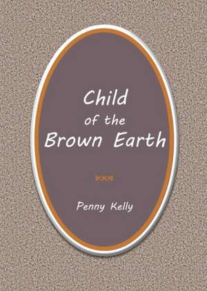 Child of the Brown Earth de Penny Kelly