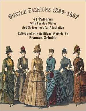 Bustle Fashions 1885-1887: 41 Patterns with Fashion Plates and Suggestions for Adaptation de Frances Grimble