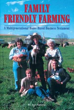 Family Friendly Farming: A Multi-Generational Home-Based Business Testament de Joel Salatin