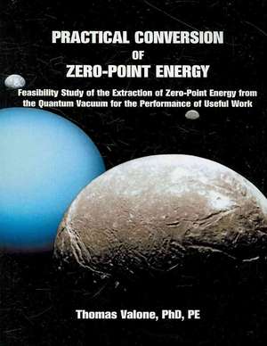 Practical Conversion of Zero-Point Energy: Feasibility Study of the Extraction of Zero-Point Energy from the Quantum Vacuum for the Performance of Useful Work: 3rd Edition de Thomas Valone Ph.D.