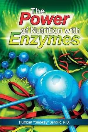 The Power of Nutrition with Enzymes de Humbart "Smokey" Santillo Nd