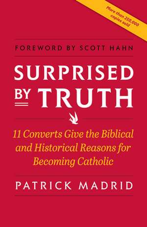 Surprised by Truth: 11 Converts Give the Biblical and Historical Reasons for Becoming Catholic de Patrick Madrid