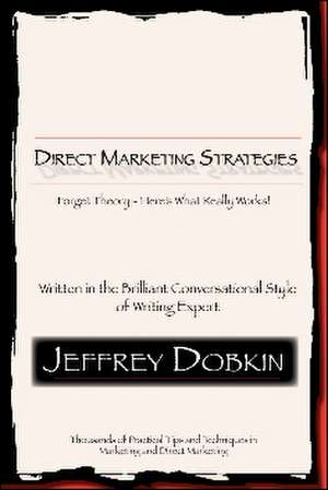 Direct Marketing Strategies: Forget Theory - Here's What Really Works de Jeffrey Dobkin