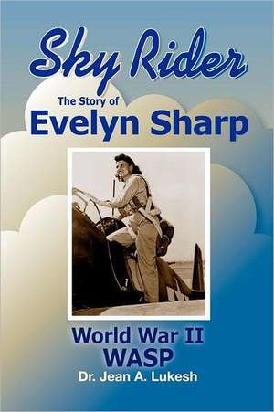 Sky Rider: The Story of Evelyn Sharp, World War II Wasp de Jean A. Lukesh