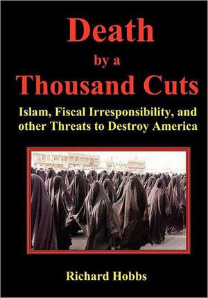 Death by a Thousand Cuts: Islam, Fiscal Irresponsibility, and Other Threats to Destroy America de Richard Hobbs