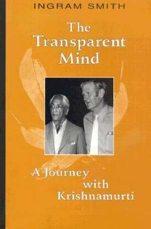 The Transparent Mind: A Journey with Krishnamurti de Ingram Smith