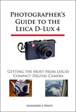 Photographer's Guide to the Leica D-Lux 4 de Alexander S. White