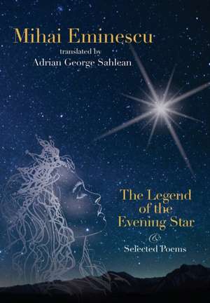 Mihai Eminescu -The Legend of the Evening Star & Selected Poems de Adrian George Sahlean