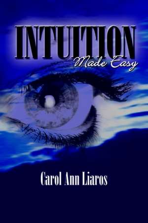 Intuition Made Easy de Carol Ann Liaros