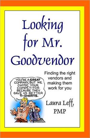 Looking for Mr. Goodvendor: Finding the Right Vendors and Making Them Work for You de Laura Leff