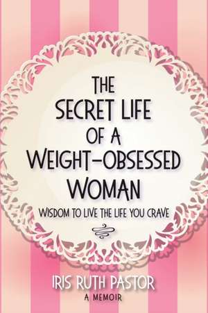 The Secret Life of a Weight-Obsessed Woman de Iris Ruth Pastor