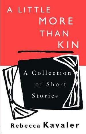 A Little More Than Kin: A Collection of Short Stories de Rebecca Kavaler