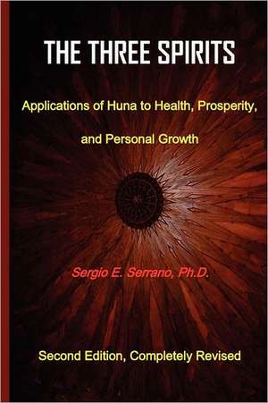 The Three Spirits, Second Edition. Applications of Huna to Health, Prosperity, and Personal Growth. de Sergio E. Serrano