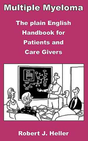 Multiple Myeloma - The Plain English Handbook for Patients and Care Givers de Robert J. Heller