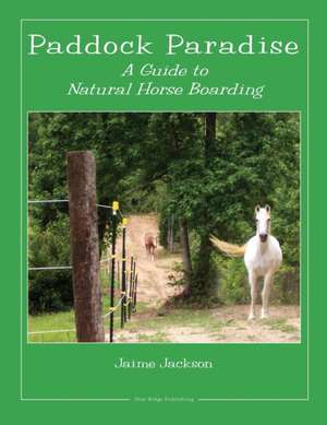 Paddock Paradise: A Guide to Natural Horse Boarding de Jaime W. Jackson