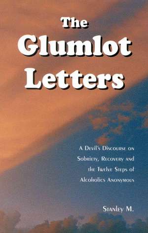 The Glumlot Letters: A Devil's Discourse on Sobriety, Recovery and the Twelve Steps of Alcoholics Anonymous de Stanley M.