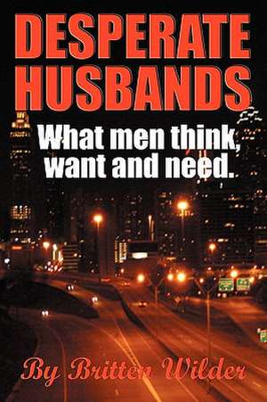 Desperate Husbands (What Men Think, Want and Need) de Britten Wilder