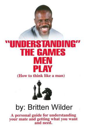 Understanding the Games Men Play de Britten Wilder