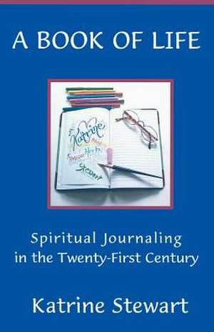 A Book of Life: Spiritual Journaling in the Twenty-First Century de Katrine Stewart