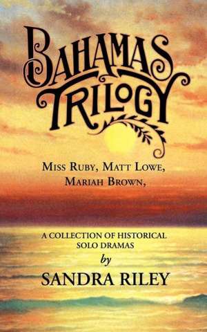 Bahamas Trilogy: Miss Ruby, Matt Lowe, Mariah Brown, a Collection of Historical Solo Dramas de Sandra Riley