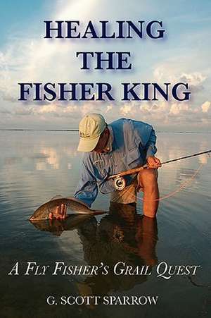 Healing the Fisher King: A Fly Fisher's Grail Quest de Gregory Scott Sparrow