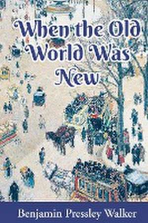 When The Old World Was New de Benjamin Pressley Walker