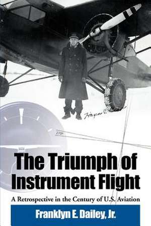 The Triumph of Instrument Flight: A Retrospective in the Century of U.S. Aviation de Jr. Dailey, Franklyn E.