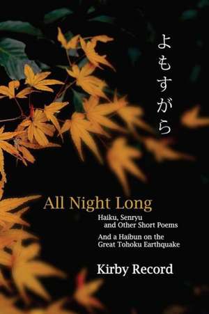 All Night Long: Haiku, Senryu, and Other Short Poems and a Haibun on the Great Tohoku Earthquake de MR Kirby Record