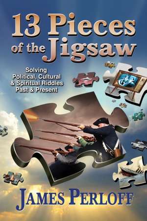 Thirteen Pieces of the Jigsaw: Solving Political, Cultural and Spiritual Riddles, Past and Present de James Perloff