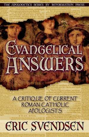 Evangelical Answers: A Critique of Current Roman Catholic Apologists de Eric Svendsen