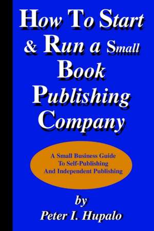 How To Start And Run A Small Book Publishing Company de Peter I. Hupalo