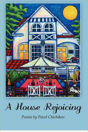 A House Rejoicing: Poems by Pavel Chichikov de Pavel Chichikov