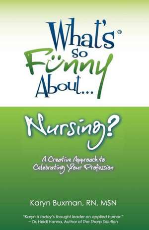 What's So Funny About... Nursing?: A Creative Approach to Celebrating Your Profession de Karyn Buxman