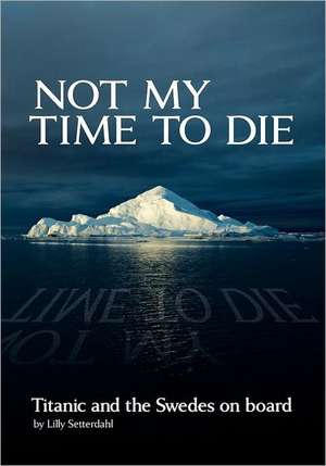 Not My Time to Die - Titanic and the Swedes on Board de Lilly Setterdahl