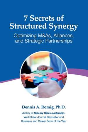 7 Secrets of Structured Synergy: Optimizing M&As, Alliances and Strategic Partnerships de Dennis A. Romig, Ph.D.