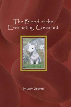 The Blood of the Everlasting Covenant: Surviving the New World Order de MR Larry Chkoreff