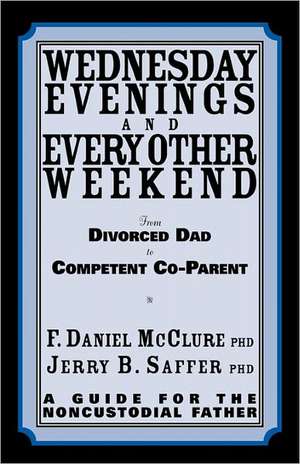 Wednesday Evenings and Every Other Weekend: From Divorced Dad to Competent Co-Parent de F. Daniel McClure