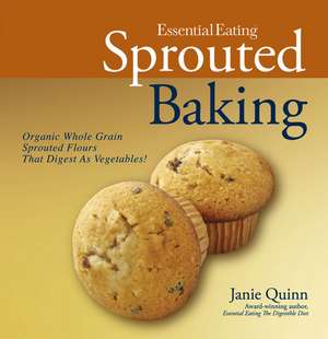 Essential Eating Sprouted Baking: With Whole Grain Flours That Digest as Vegetables de Janie Quinn