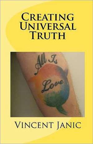 Creating Universal Truth: All Is Love de Vincent Janic