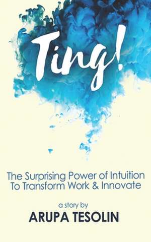 Ting: The Surprising Power of Intuition to Transform Work & Innovate de Arupa Tesolin