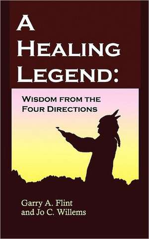 A Healing Legend: Wisdom from the Four Directions de Garry A. Flint