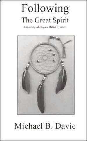 Following the Great Spirit: Exploring Aboriginal Belief Systems de Michael B Davie