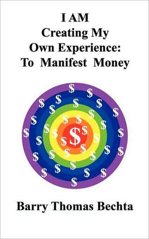 I Am Creating My Own Experience: To Manifest Money de Barry Thomas Bechta