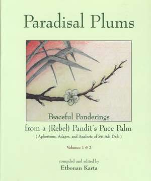 Paradisal Plums: Peaceful Ponderings from a (Rebel) Pandit's Puce Palm Aphorisms, Adages, and Analects of Sri Adi Dadi, Volumes 1 & 2 de Etobnan Karta