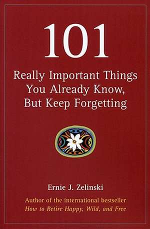 101 Really Important Things You Already Know, But Keep Forgetting de Ernie J. Zelinski