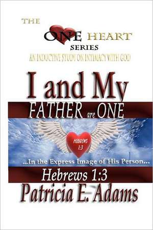 I and My Father Are One: Abiding in My Regained Position of Oneness and Intimacy with God de Patricia E. Adams