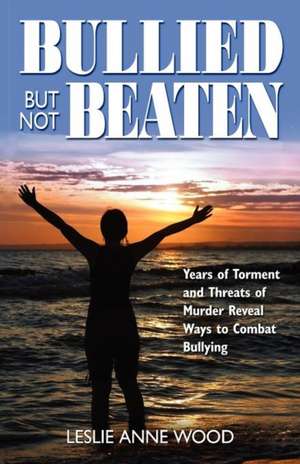 Bullied But Not Beaten de Leslie Anne Wood