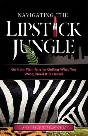 Navigating the Lipstick Jungle: Go from Plain Jane to Getting What You Want, Need, and Deserve! de Jane Hight McMurry