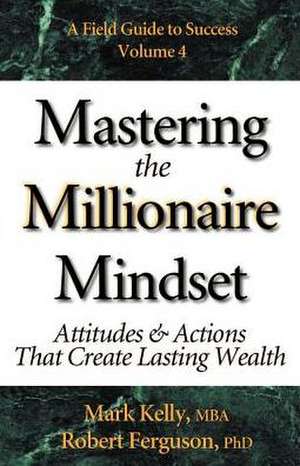 Mastering the Millionaire Mindset: Attitudes & Actions That Create Lasting Wealth de Mark Kelly