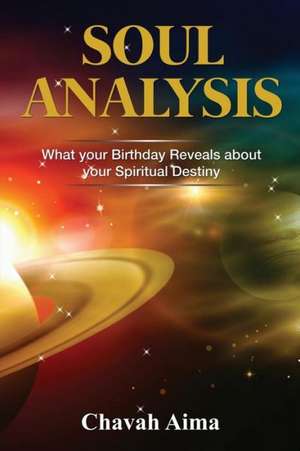 Soul Analysis: What Your Birthday Reveals about Your Spiritual Destiny de Chavah Aima